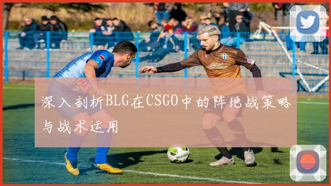 深入剖析BLG在CSGO中的阵地战策略与战术运用