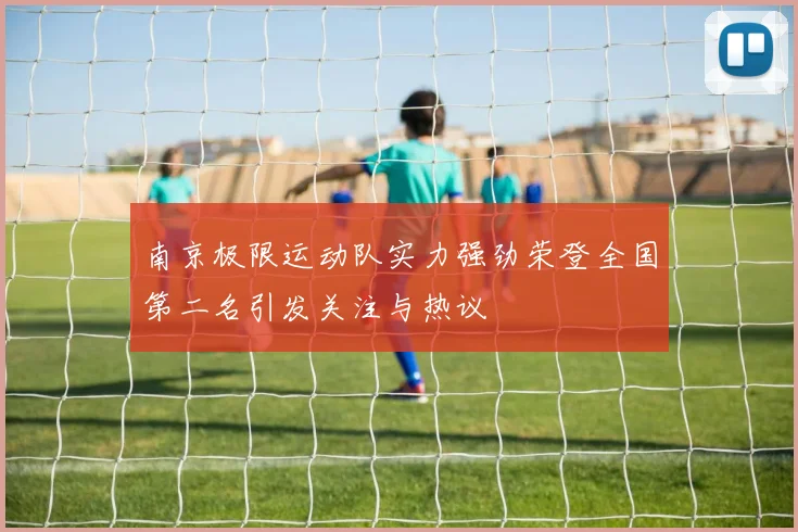 南京极限运动队实力强劲荣登全国第二名引发关注与热议