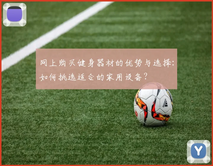 网上购买健身器材的优势与选择：如何挑选适合的家用设备？