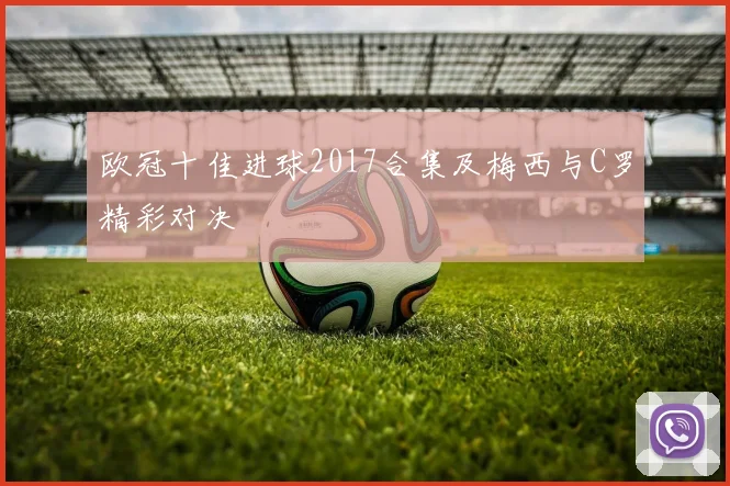 欧冠十佳进球2017合集及梅西与C罗精彩对决