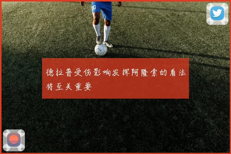 德拉普受伤影响发挥阿隆索的看法将至关重要