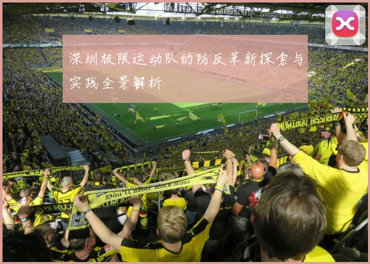 深圳极限运动队的防反革新探索与实践全景解析